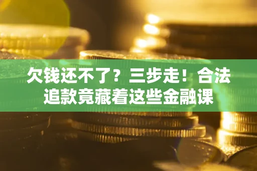 济南欠钱还不了？三步走！合法追款竟藏着这些金融课