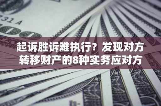 济南起诉胜诉难执行？发现对方转移财产的8种实务应对方案
