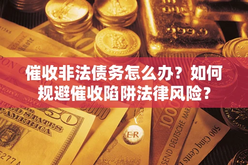济南催收非法债务怎么办？如何规避催收陷阱法律风险？
