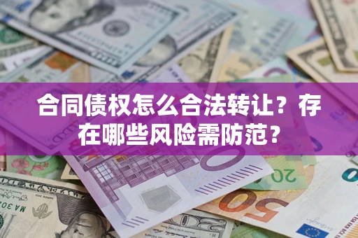 济南合同债权怎么合法转让？存在哪些风险需防范？