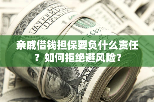 济南亲戚借钱担保要负什么责任？如何拒绝避风险？