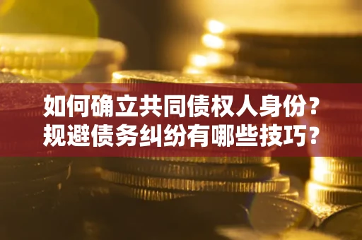 济南如何确立共同债权人身份？规避债务纠纷有哪些技巧？