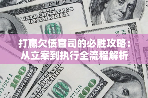 济南打赢欠债官司的必胜攻略：从立案到执行全流程解析