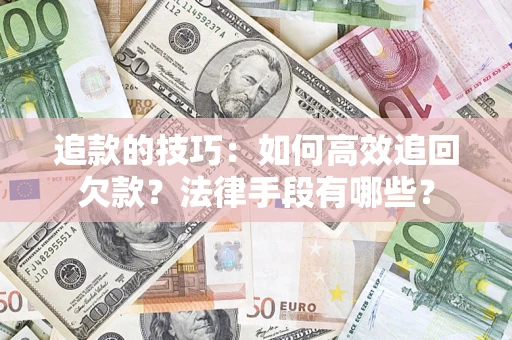 济南追款的技巧：如何高效追回欠款？法律手段有哪些？