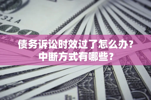 济南债务诉讼时效过了怎么办？中断方式有哪些？