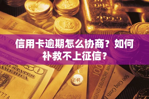 济南信用卡逾期怎么协商？如何补救不上征信？