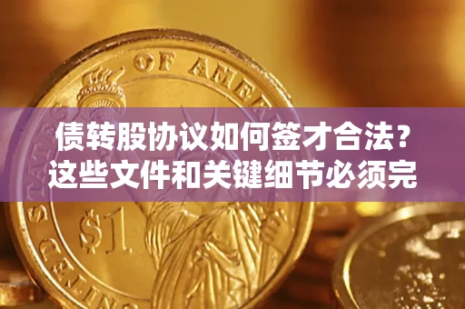 济南债转股协议如何签才合法？这些文件和关键细节必须完整