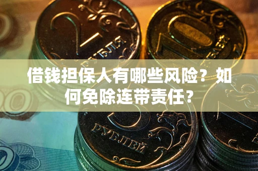 济南借钱担保人有哪些风险？如何免除连带责任？