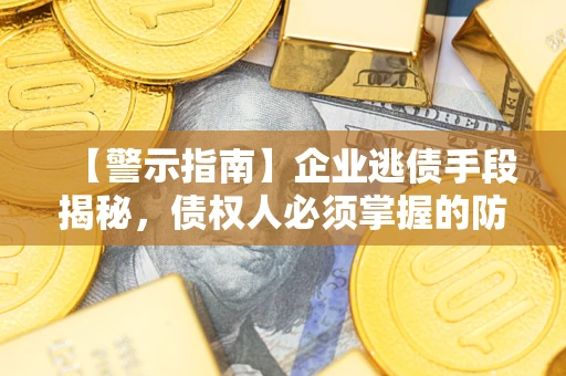 济南【警示指南】企业逃债手段揭秘，债权人必须掌握的防坑宝典