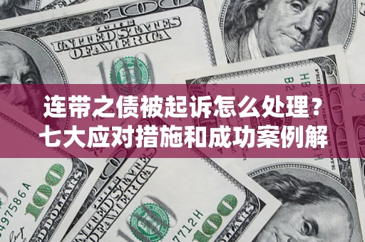 济南连带之债被起诉怎么处理？七大应对措施和成功案例解析