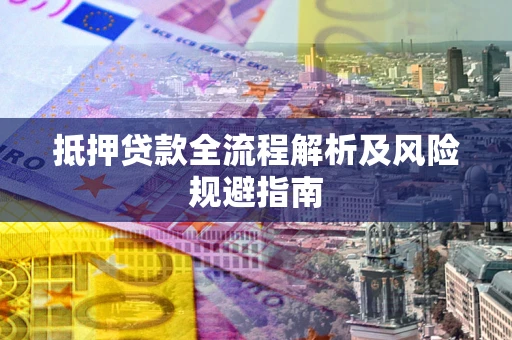 济南抵押贷款全流程解析及风险规避指南
