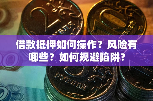 济南借款抵押如何操作？风险有哪些？如何规避陷阱？