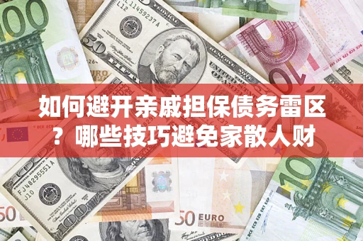 济南如何避开亲戚担保债务雷区？哪些技巧避免家散人财
