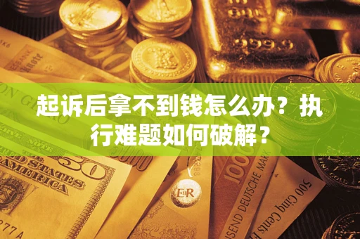 济南起诉后拿不到钱怎么办?执行难题如何破解? 济南起诉后拿不到钱怎么办?执行难题如何破解?