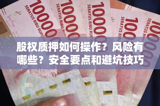 济南股权质押如何操作？风险有哪些？安全要点和避坑技巧？