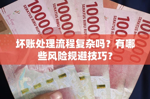 济南坏账处理流程复杂吗？有哪些风险规避技巧？