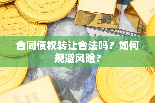 济南合同债权转让合法吗？如何规避风险？