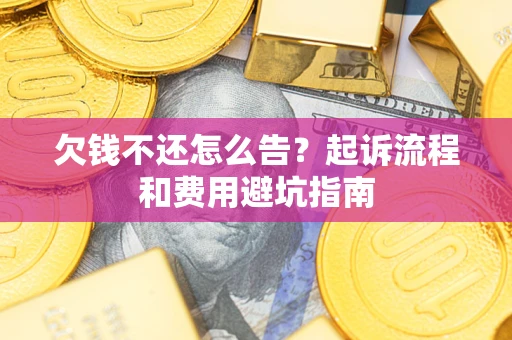 济南欠钱不还怎么告？起诉流程和费用避坑指南