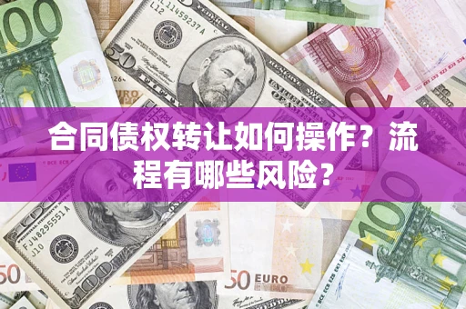 济南合同债权转让如何操作？流程有哪些风险？