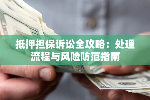 济南抵押担保诉讼全攻略：处理流程与风险防范指南