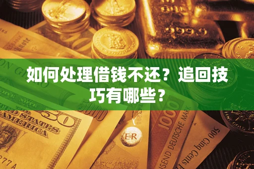 济南如何处理借钱不还？追回技巧有哪些？