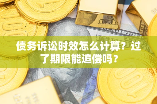 济南债务诉讼时效怎么计算？过了期限能追偿吗？