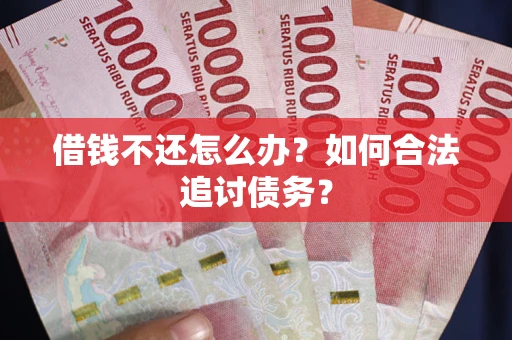 济南借钱不还怎么办？如何合法追讨债务？