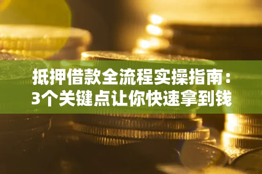 济南抵押借款全流程实操指南：3个关键点让你快速拿到钱