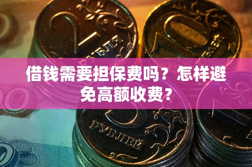 济南借钱需要担保费吗？怎样避免高额收费？