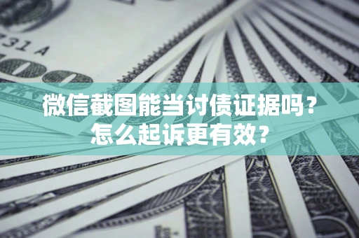 济南微信截图能当讨债证据吗？怎么起诉更有效？