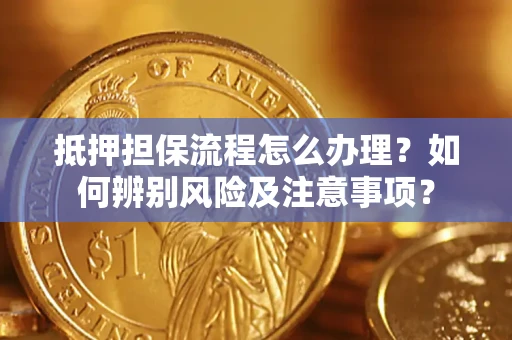 济南抵押担保流程怎么办理？如何辨别风险及注意事项？
