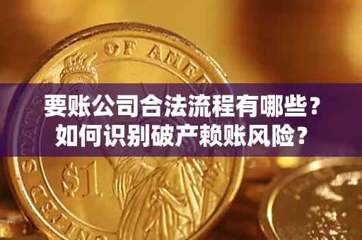 济南要账公司合法流程有哪些？如何识别破产赖账风险？