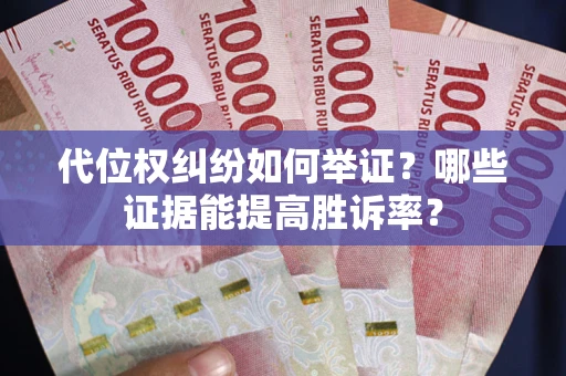 济南代位权纠纷如何举证？哪些证据能提高胜诉率？