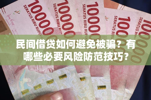 济南民间借贷如何避免被骗？有哪些必要风险防范技巧？