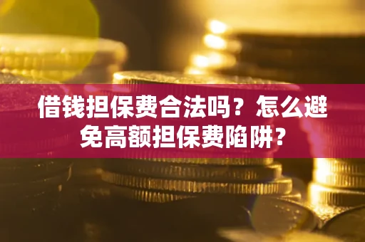 济南借钱担保费合法吗？怎么避免高额担保费陷阱？