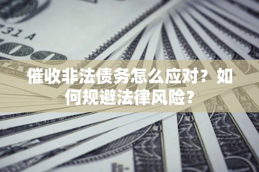 济南催收非法债务怎么应对？如何规避法律风险？