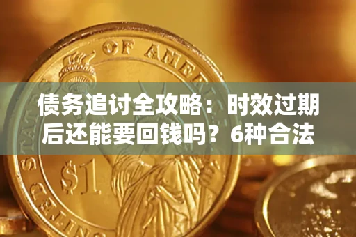 济南债务追讨全攻略：时效过期后还能要回钱吗？6种合法手段助你维权