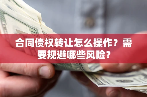 济南合同债权转让怎么操作？需要规避哪些风险？