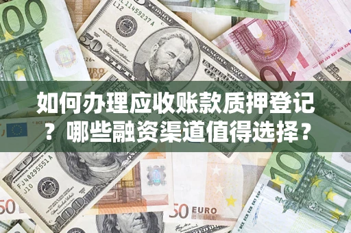 济南如何办理应收账款质押登记？哪些融资渠道值得选择？