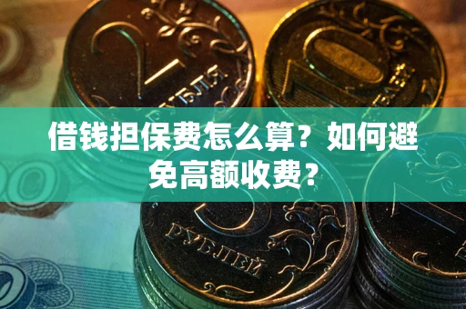 济南借钱担保费怎么算？如何避免高额收费？