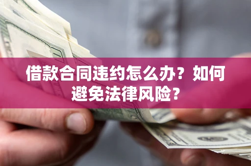 济南借款合同违约怎么办？如何避免法律风险？