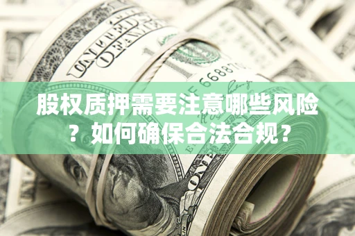 济南股权质押需要注意哪些风险？如何确保合法合规？