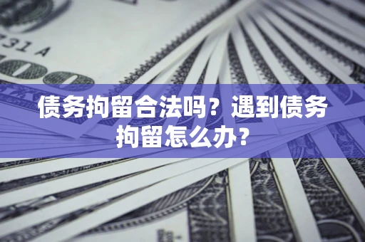 济南债务拘留合法吗？遇到债务拘留怎么办？