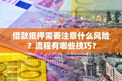济南借款抵押需要注意什么风险？流程有哪些技巧？
