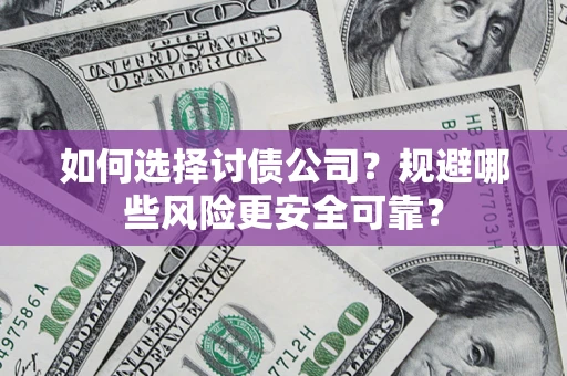 济南如何选择讨债公司？规避哪些风险更安全可靠？
