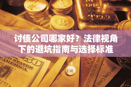 济南讨债公司哪家好？法律视角下的避坑指南与选择标准