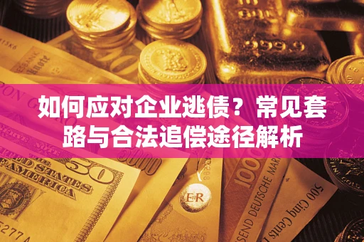 济南如何应对企业逃债？常见套路与合法追偿途径解析