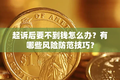 济南起诉后要不到钱怎么办?有哪些风险防范技巧? 济南起诉后要不到钱怎么办?有哪些风险防范技巧?