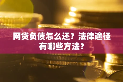 济南网贷负债怎么还？法律途径有哪些方法？