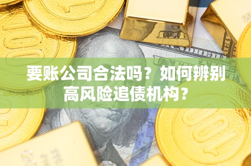 济南要账公司合法吗？如何辨别高风险追债机构？